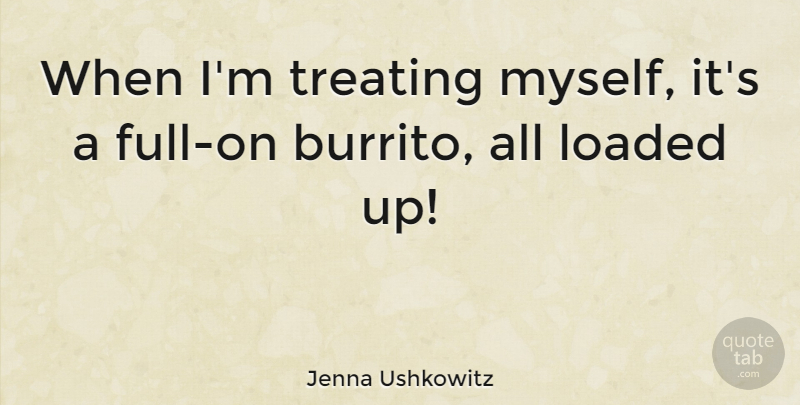 Jenna Ushkowitz Quote About Burritos, Loaded: When Im Treating Myself Its...