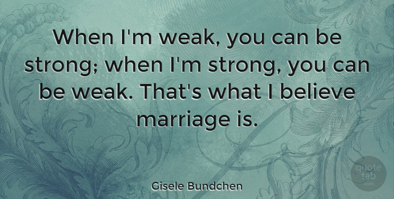 Gisele Bundchen Quote About Strong, Believe, I Believe: When Im Weak You Can...