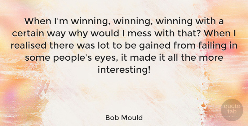 Bob Mould Quote About Certain, Gained, Mess, Realised: When Im Winning Winning Winning...