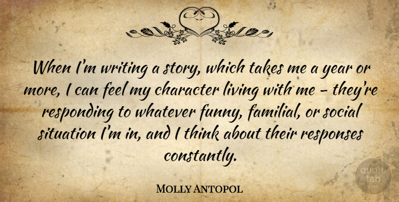 Molly Antopol Quote About Funny, Responding, Responses, Situation, Social: When Im Writing A Story...
