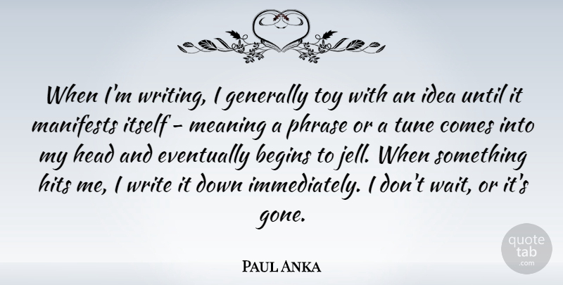 Paul Anka Quote About Begins, Eventually, Generally, Head, Hits: When Im Writing I Generally...