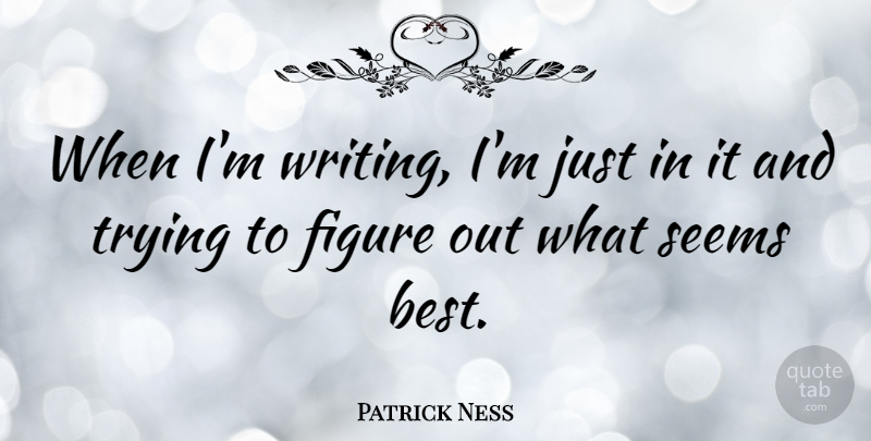 Patrick Ness Quote About Best, Trying: When Im Writing Im Just...