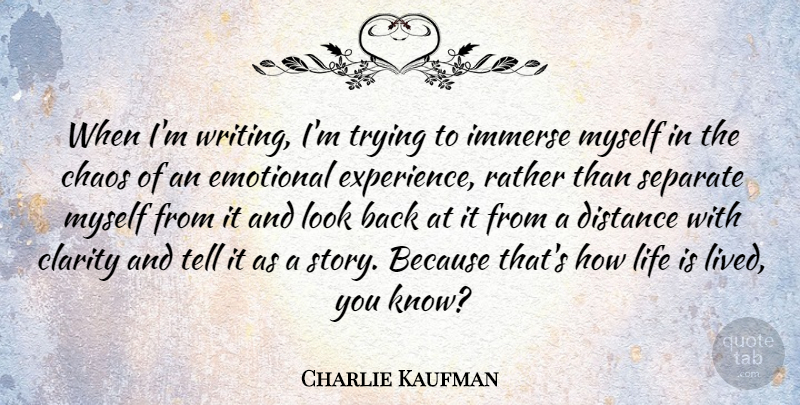 Charlie Kaufman Quote About Distance, Writing, Emotional: When Im Writing Im Trying...