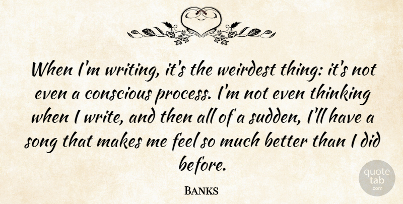 Banks Quote About Conscious, Weirdest: When Im Writing Its The...