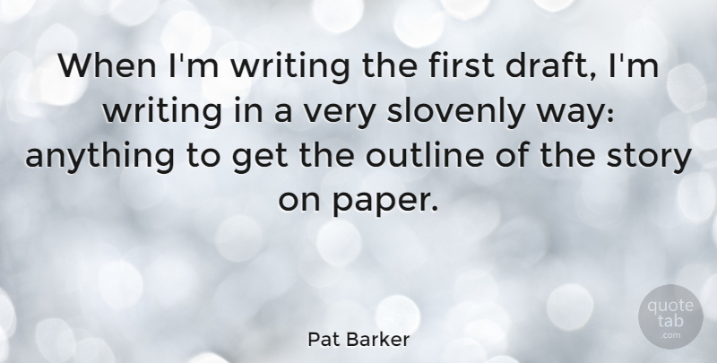 Pat Barker Quote About Slovenly: When Im Writing The First...