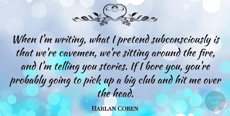 Harlan Coben Quote About Bore, Club, Hit, Pick, Pretend: When Im Writing What I...