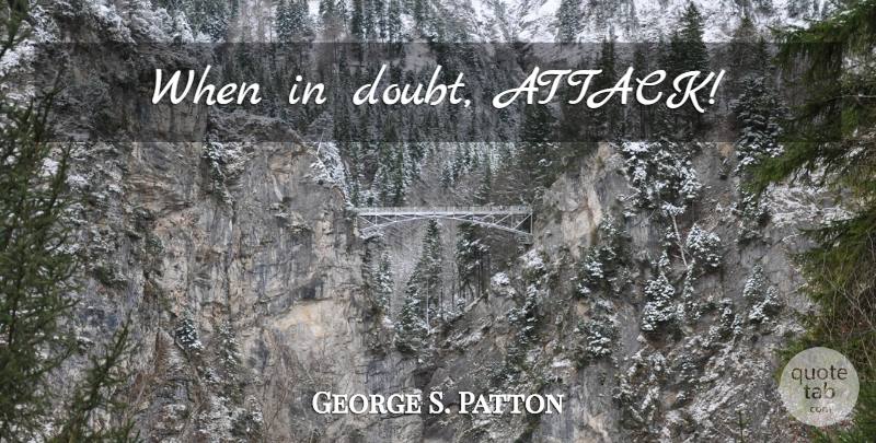 George S. Patton Quote About Doubt, When In Doubt: When In Doubt Attack...