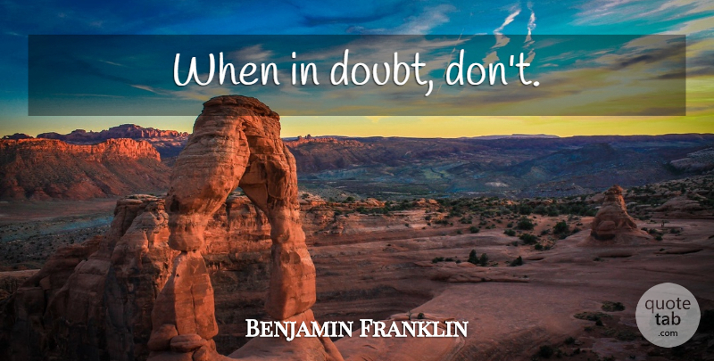 Benjamin Franklin Quote About Doubt, Overcoming Doubt, When In Doubt: When In Doubt Dont...
