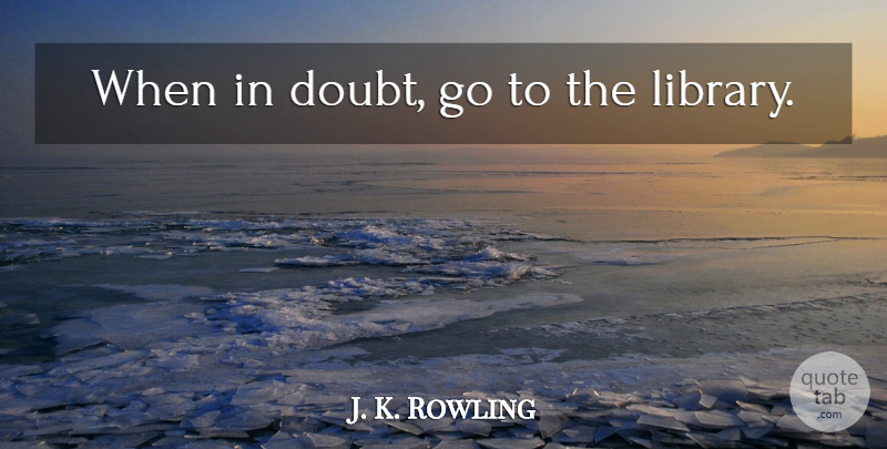 J. K. Rowling Quote About Doubt, Library, When In Doubt: When In Doubt Go To...
