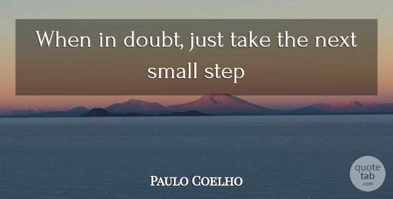 Paulo Coelho Quote About Doubt, Small Steps, Next: When In Doubt Just Take...