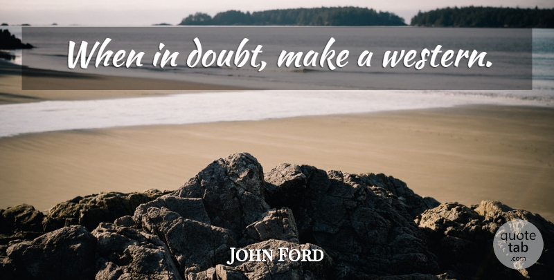 John Ford Quote About Doubt, Western, When In Doubt: When In Doubt Make A...