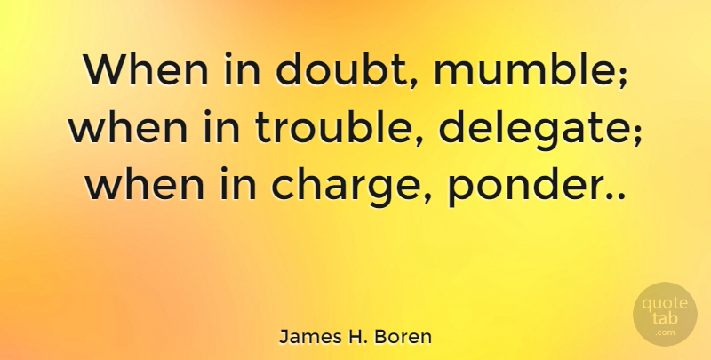 James H. Boren Quote About Business, Doubt, Trouble: When In Doubt Mumble When...