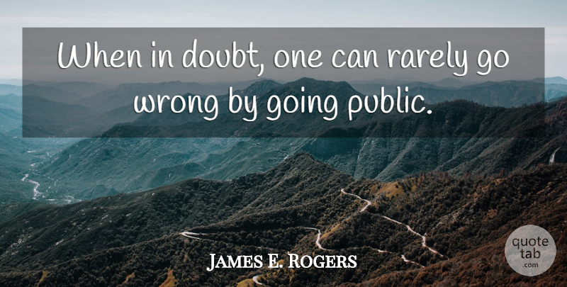 James E. Rogers Quote About Rarely: When In Doubt One Can...