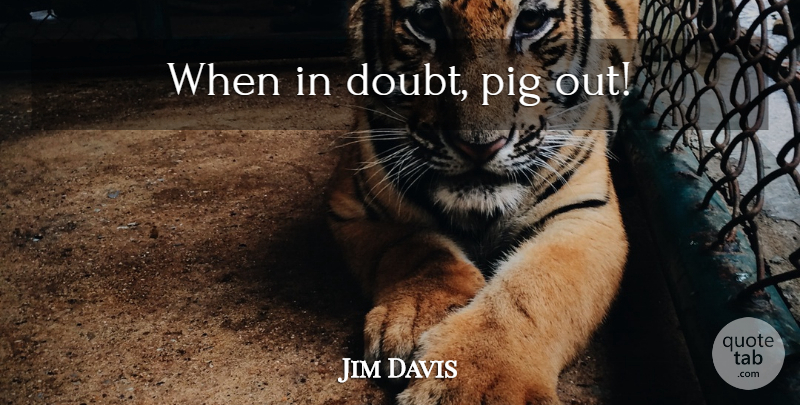Jim Davis Quote About Pigs, Doubt, When In Doubt: When In Doubt Pig Out...