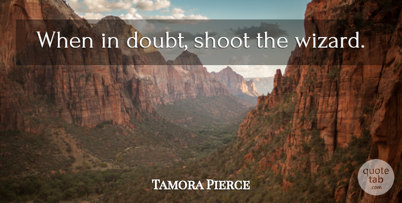 Tamora Pierce Quote About Doubt, Wizards, When In Doubt: When In Doubt Shoot The...