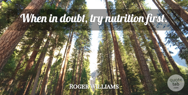 Roger Williams Quote About Doubt, Trying, Firsts: When In Doubt Try Nutrition...