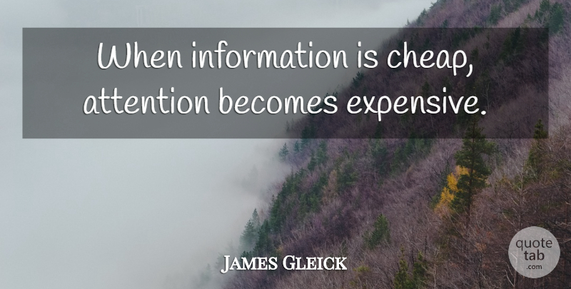 James Gleick Quote About Information, Attention, Consciousness: When Information Is Cheap Attention...