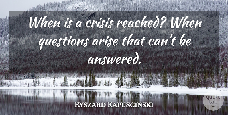 Ryszard Kapuscinski Quote About Arise, Crisis: When Is A Crisis Reached...
