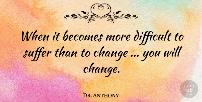 Dr. Anthony Quote About Becomes, Change, Difficult, Suffer: When It Becomes More Difficult...