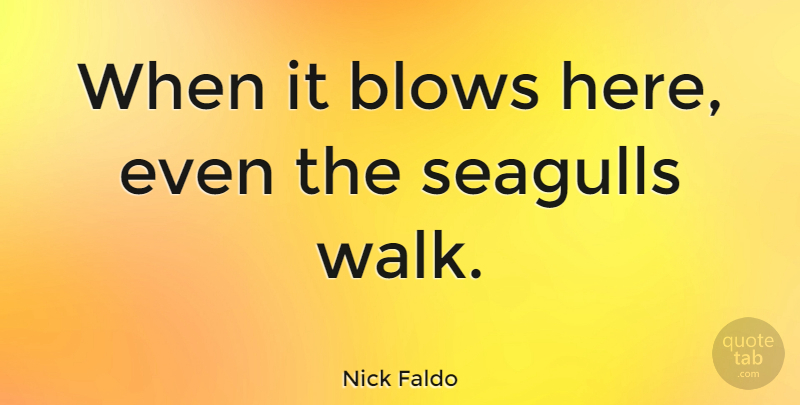 Nick Faldo Quote About Golf, Blow, Seagull: When It Blows Here Even...