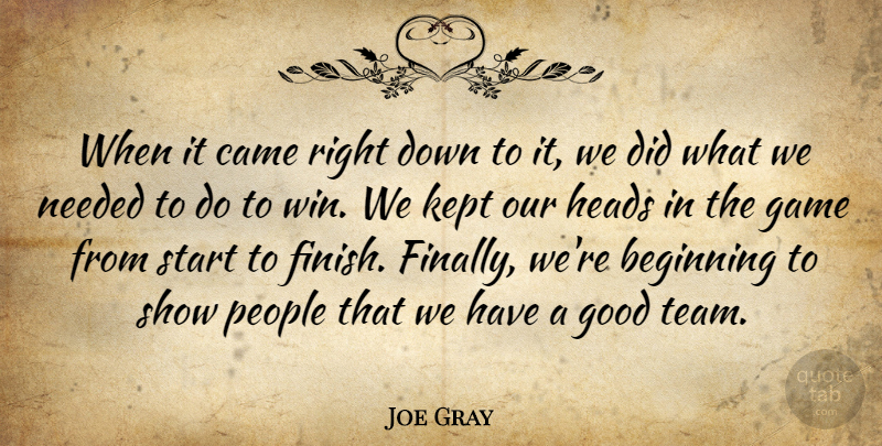 Joe Gray Quote About Beginning, Came, Game, Good, Heads: When It Came Right Down...