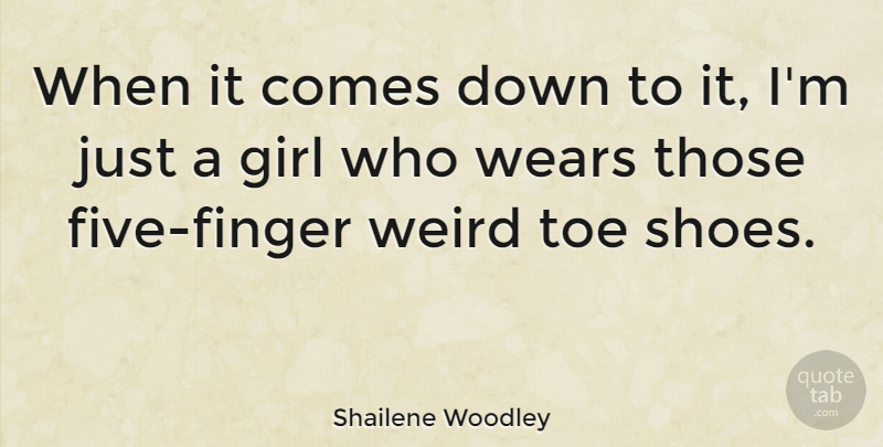 Shailene Woodley Quote About Girl, Shoes, Toes: When It Comes Down To...