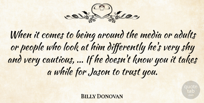 Billy Donovan Quote About Jason, Media, People, Shy, Takes: When It Comes To Being...