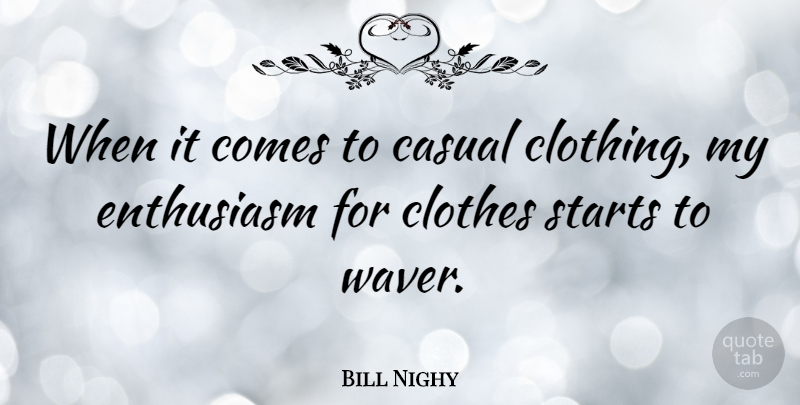 Bill Nighy Quote About Clothes, Enthusiasm, Casual: When It Comes To Casual...