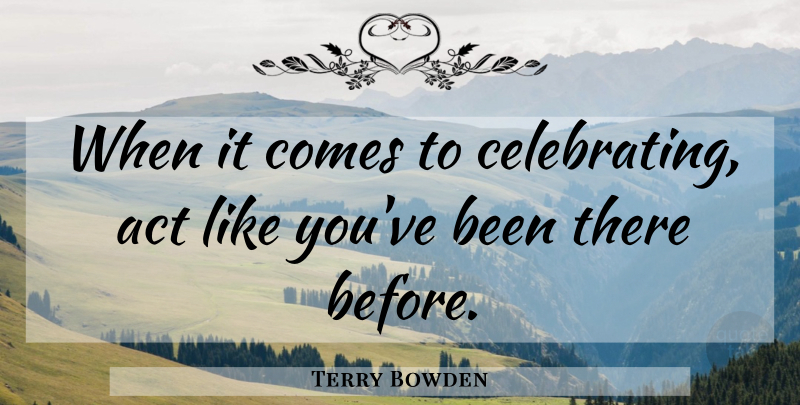 Terry Bowden Quote About Basketball, Coaching, Like You: When It Comes To Celebrating...