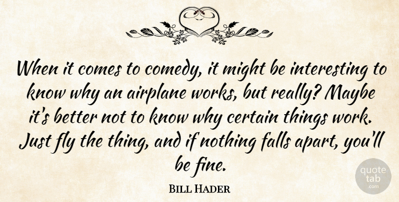 Bill Hader Quote About Airplane, Certain, Falls, Maybe, Might: When It Comes To Comedy...