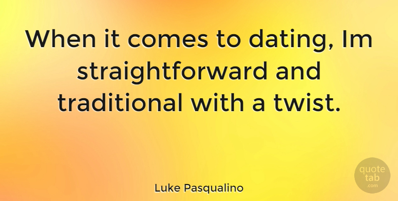 Luke Pasqualino Quote About Dating, Twists, Straightforward: When It Comes To Dating...