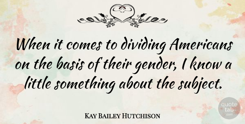 Kay Bailey Hutchison Quote About Littles, Gender, Dividing: When It Comes To Dividing...