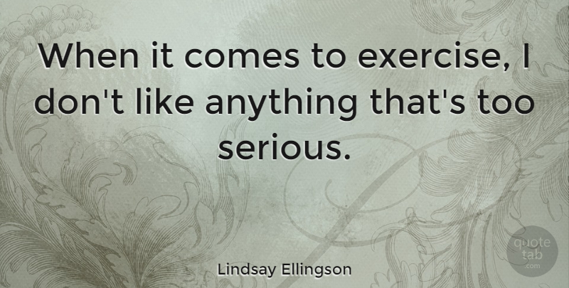 Lindsay Ellingson Quote About Exercise, Serious, Control Freak: When It Comes To Exercise...