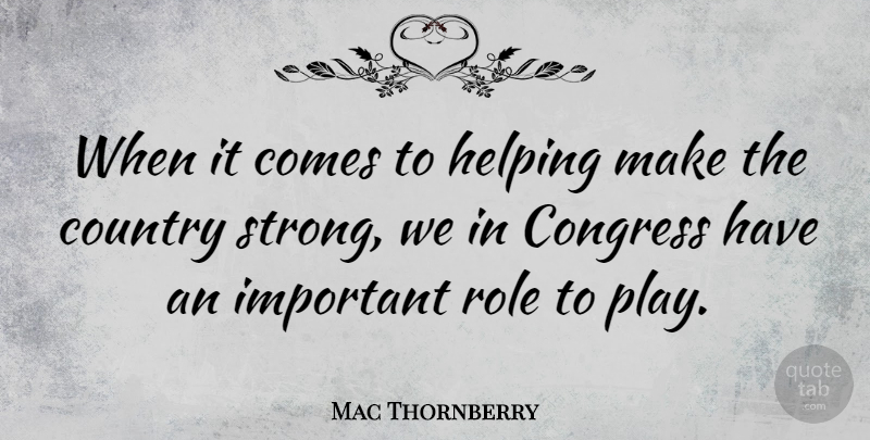 Mac Thornberry Quote About Country, Role: When It Comes To Helping...