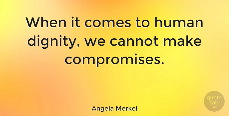 Angela Merkel Quote About Dignity, Compromise, Humans: When It Comes To Human...
