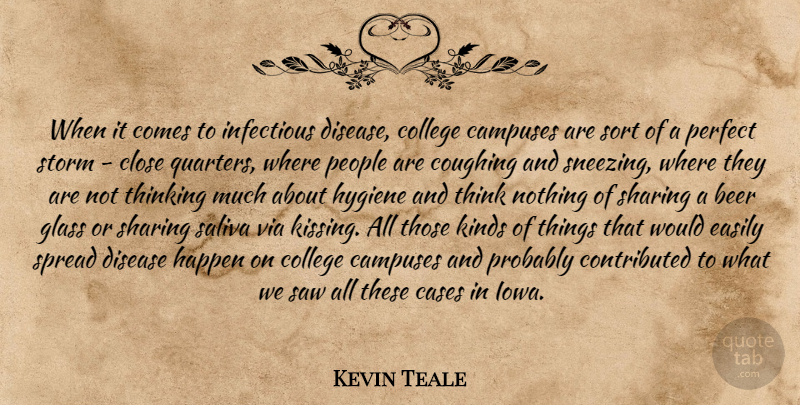 Kevin Teale Quote About Beer, Cases, Close, College, Coughing: When It Comes To Infectious...