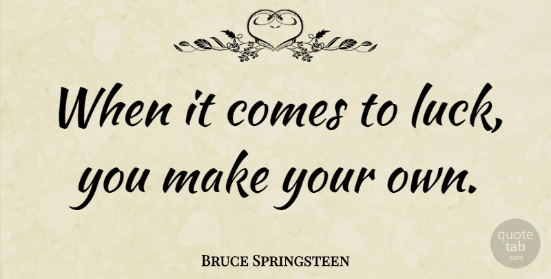 Bruce Springsteen Quote About Luck: When It Comes To Luck...