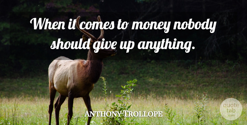 Anthony Trollope Quote About Giving Up, Giving, Should: When It Comes To Money...
