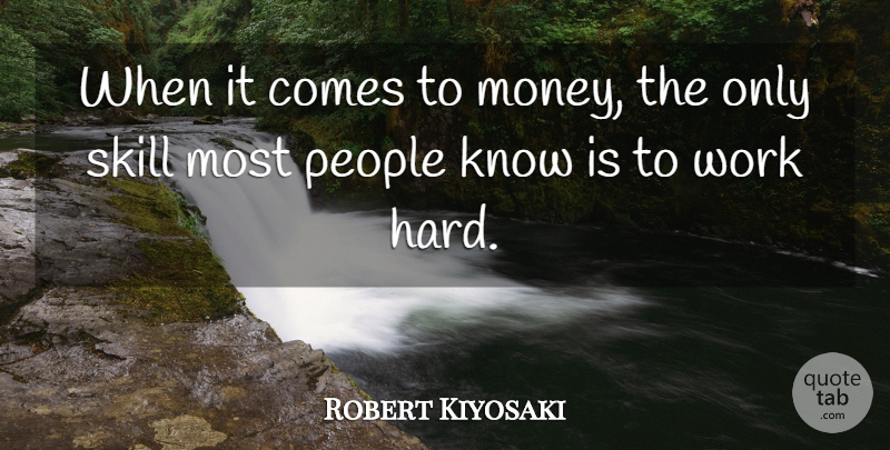 Robert Kiyosaki Quote About Hard Work, Skills, People: When It Comes To Money...