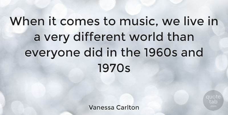 Vanessa Carlton Quote About World, Different, 1960s: When It Comes To Music...