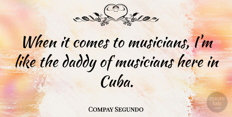 Compay Segundo Quote About Daddy, Cuba, Musician: When It Comes To Musicians...