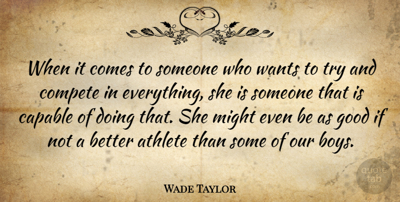 Wade Taylor Quote About Athlete, Athletics, Capable, Compete, Good: When It Comes To Someone...