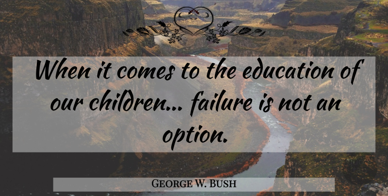 George W. Bush Quote About Children, Educational, Failure Is Not An Option: When It Comes To The...