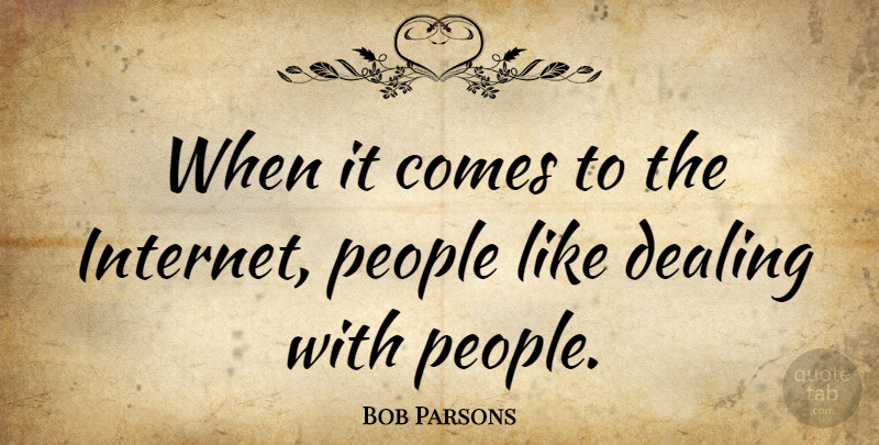Bob Parsons Quote About People, Internet, Dealing With People: When It Comes To The...
