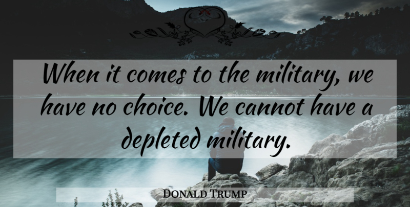 Donald Trump Quote About Military, Choices: When It Comes To The...