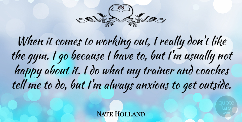 Nate Holland Quote About Anxious, Coaches, Trainer: When It Comes To Working...