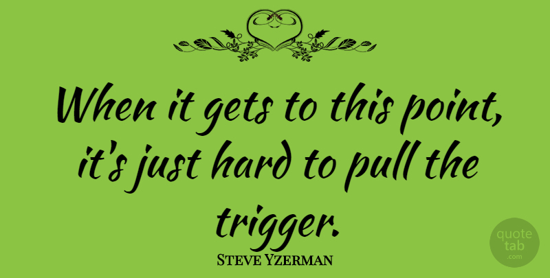 Steve Yzerman Quote About Sports, Triggers, Hard: When It Gets To This...
