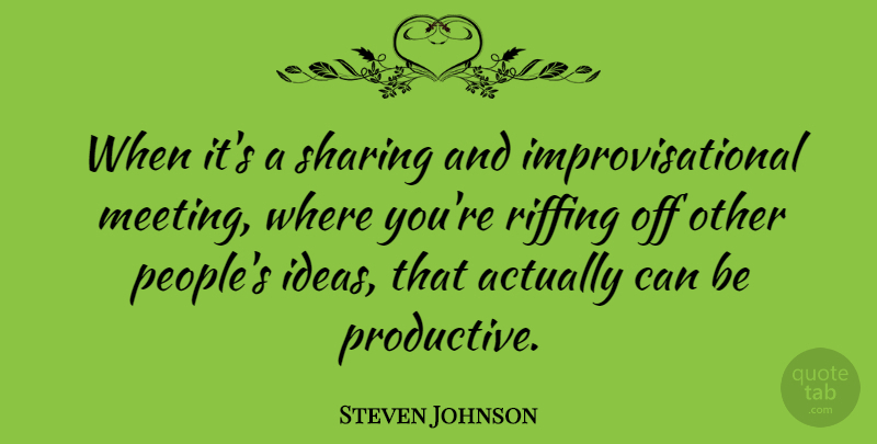 Steven Johnson Quote About Ideas, People, Meetings: When Its A Sharing And...