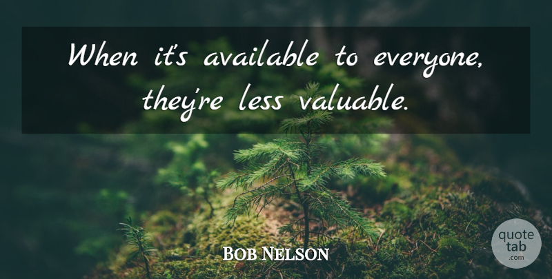 Bob Nelson Quote About Available, Less: When Its Available To Everyone...