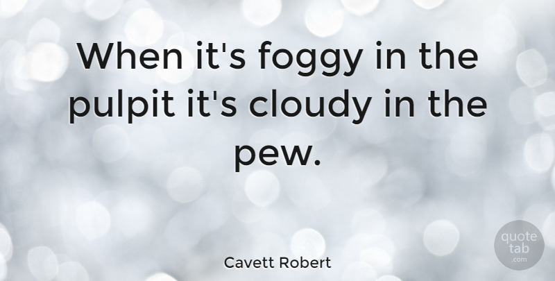 Cavett Robert Quote About Pulpit: When Its Foggy In The...